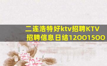 二连浩特好ktv招聘KTV招聘信息日结12OO15OO