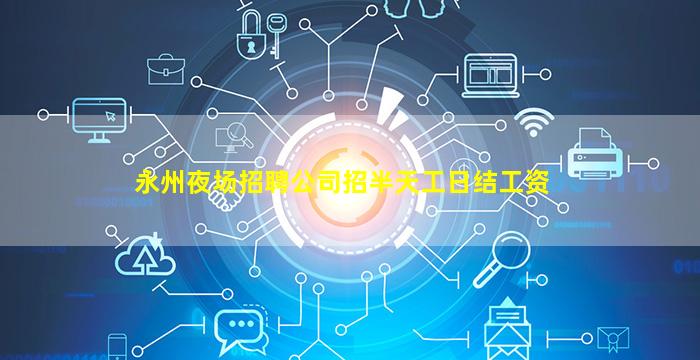 永州夜场招聘公司招半天工日结工资