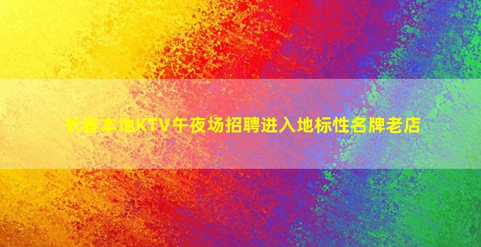 长春本地KTV午夜场招聘进入地标性名牌老店